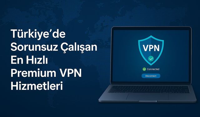 Türkiye’de Sorunsuz Çalışan En Hızlı Premium VPN Hizmetleri